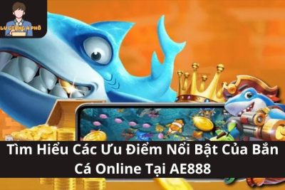 Tìm Hiểu Những Ưu Điểm Nổi Bật Của Bắn Cá Online Tại AE888
